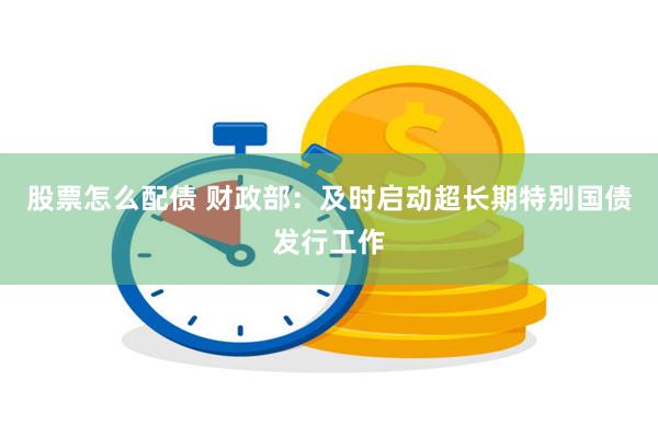 股票怎么配债 财政部：及时启动超长期特别国债发行工作