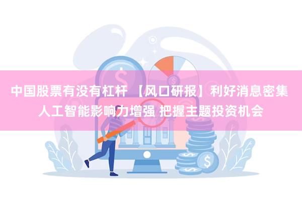 中国股票有没有杠杆 【风口研报】利好消息密集 人工智能影响力增强 把握主题投资机会