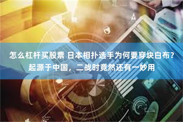 怎么杠杆买股票 日本相扑选手为何要穿块白布？起源于中国，二战时竟然还有一妙用