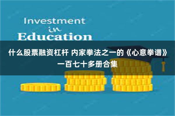 什么股票融资杠杆 内家拳法之一的《心意拳谱》一百七十多册合集