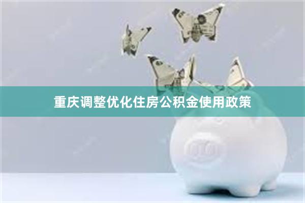 重庆调整优化住房公积金使用政策