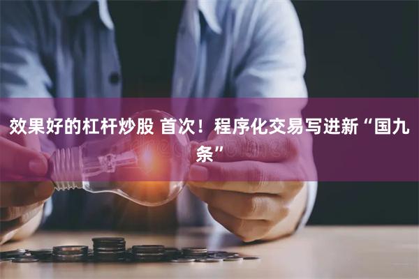 效果好的杠杆炒股 首次！程序化交易写进新“国九条”