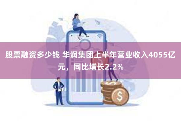 股票融资多少钱 华润集团上半年营业收入4055亿元，同比增长2.2%