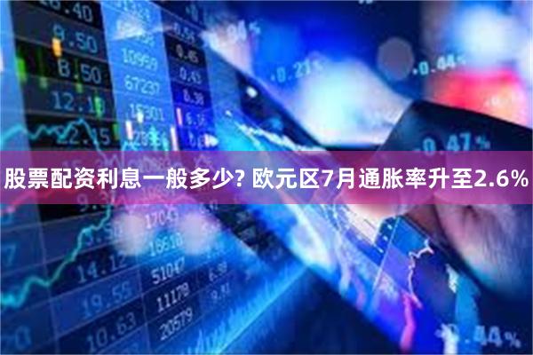 股票配资利息一般多少? 欧元区7月通胀率升至2.6%