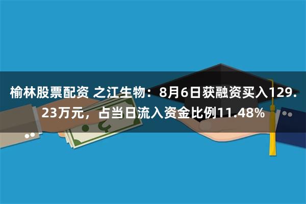 榆林股票配资 之江生物：8月6日获融资买入129.23万元，占当日流入资金比例11.48%