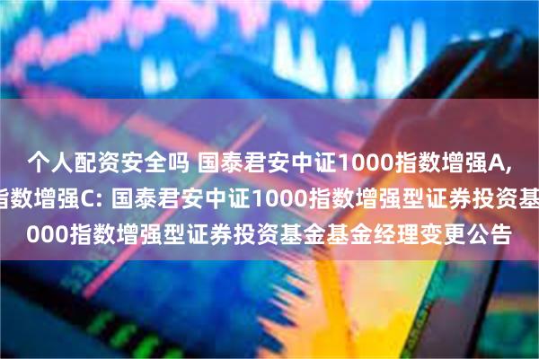 个人配资安全吗 国泰君安中证1000指数增强A,国泰君安中证1000指数增强C: 国泰君安中证1000指数增强型证券投资基金基金经理变更公告