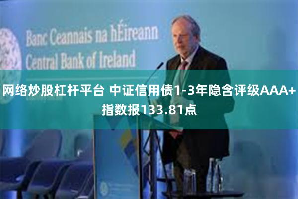 网络炒股杠杆平台 中证信用债1-3年隐含评级AAA+指数报133.81点