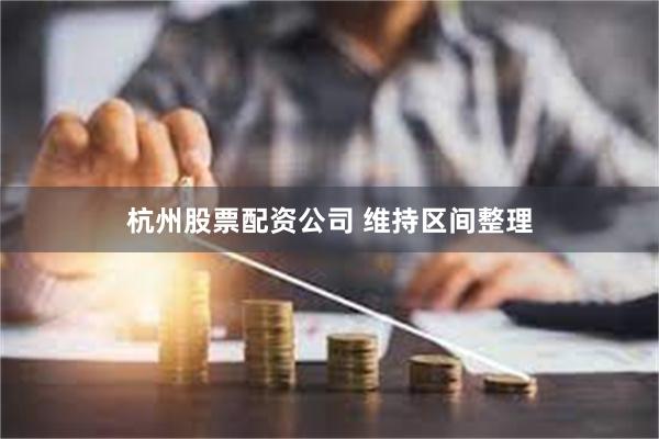 杭州股票配资公司 维持区间整理