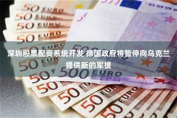 深圳股票配资系统开发 德国政府将暂停向乌克兰提供新的军援