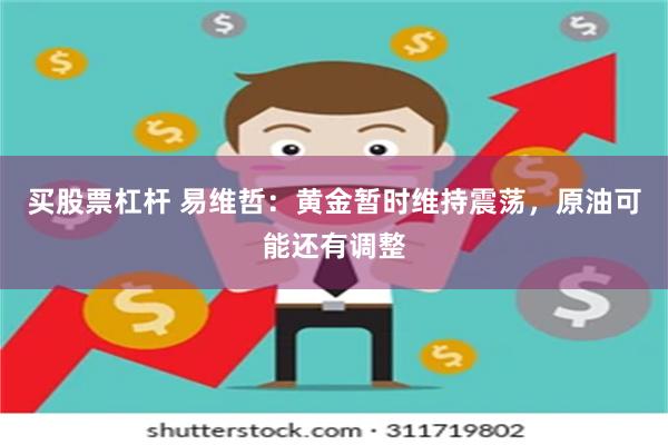 买股票杠杆 易维哲：黄金暂时维持震荡，原油可能还有调整