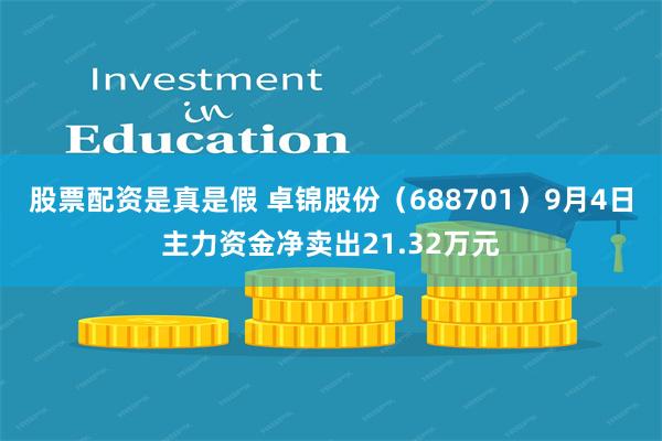 股票配资是真是假 卓锦股份（688701）9月4日主力资金净卖出21.32万元