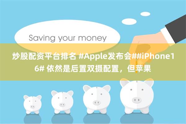 炒股配资平台排名 #Apple发布会##iPhone16# 依然是后置双摄配置，但苹果