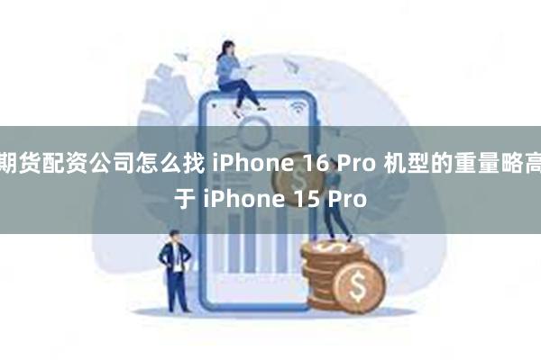 期货配资公司怎么找 iPhone 16 Pro 机型的重量略高于 iPhone 15 Pro