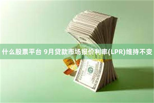 什么股票平台 9月贷款市场报价利率(LPR)维持不变