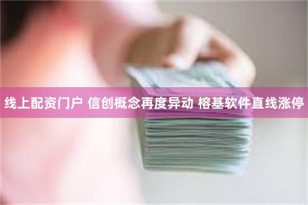 线上配资门户 信创概念再度异动 榕基软件直线涨停