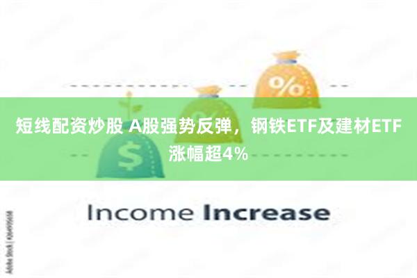 短线配资炒股 A股强势反弹，钢铁ETF及建材ETF涨幅超4%