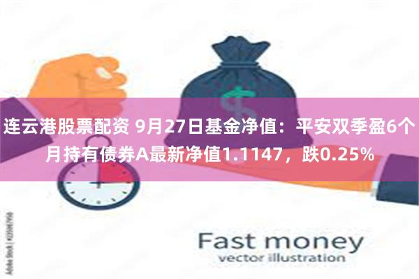 连云港股票配资 9月27日基金净值：平安双季盈6个月持有债券A最新净值1.1147，跌0.25%