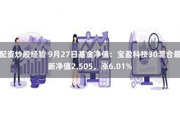 配资炒股经验 9月27日基金净值：宝盈科技30混合最新净值2.505，涨6.01%