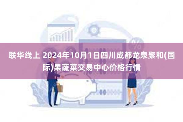 联华线上 2024年10月1日四川成都龙泉聚和(国际)果蔬菜交易中心价格行情