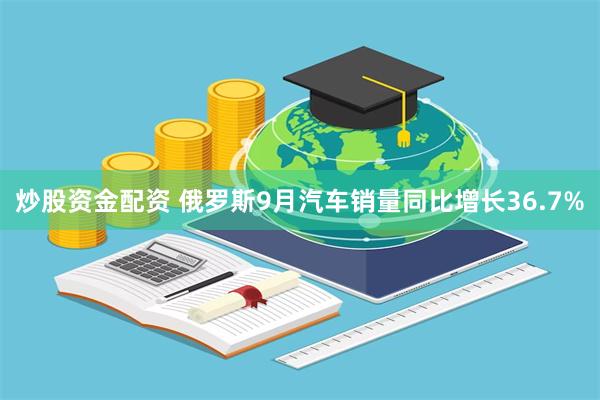 炒股资金配资 俄罗斯9月汽车销量同比增长36.7%