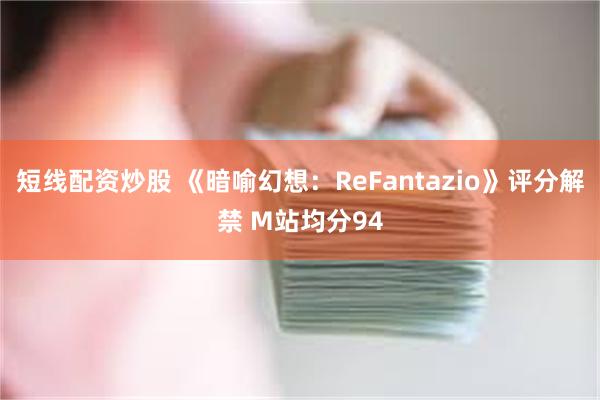 短线配资炒股 《暗喻幻想：ReFantazio》评分解禁 M站均分94