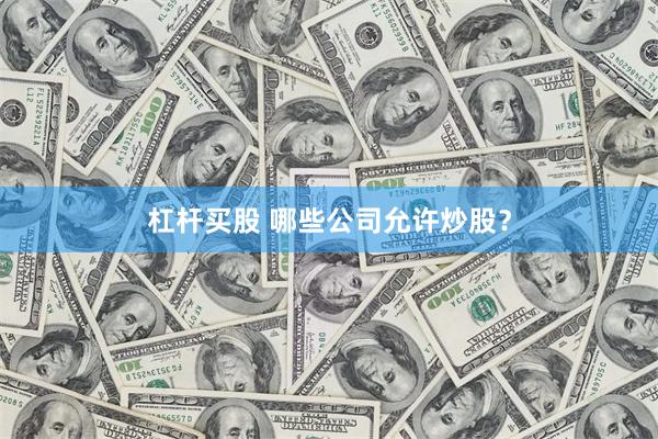 杠杆买股 哪些公司允许炒股？