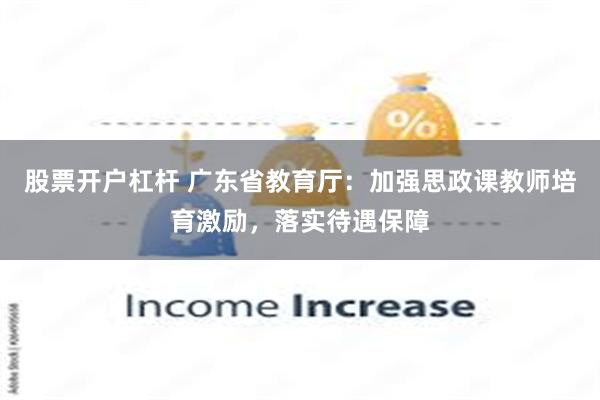 股票开户杠杆 广东省教育厅：加强思政课教师培育激励，落实待遇保障