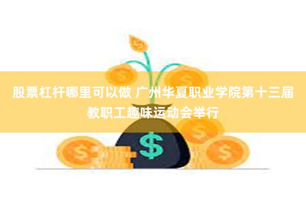 股票杠杆哪里可以做 广州华夏职业学院第十三届教职工趣味运动会举行