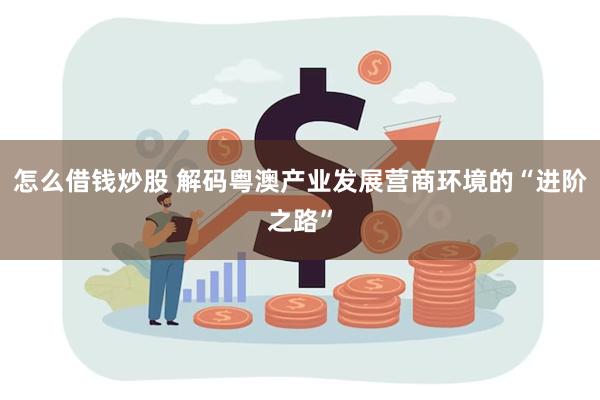 怎么借钱炒股 解码粤澳产业发展营商环境的“进阶之路”