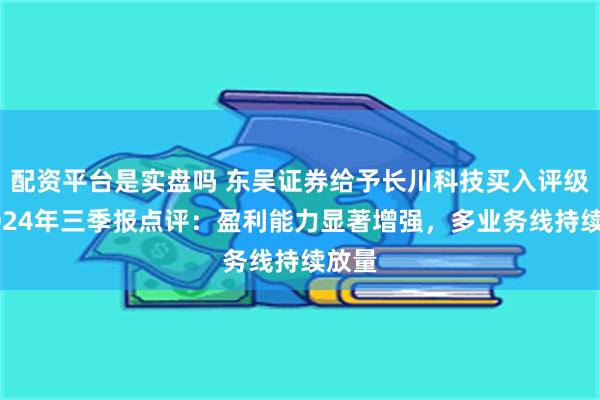 配资平台是实盘吗 东吴证券给予长川科技买入评级，2024年三季报点评：盈利能力显著增强，多业务线持续放量