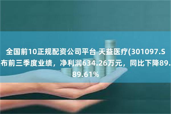 全国前10正规配资公司平台 天益医疗(301097.SZ)发布前三季度业绩，净利润634.26万元，同比下降89.61%