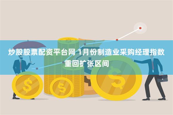 炒股股票配资平台网 1月份制造业采购经理指数重回扩张区间