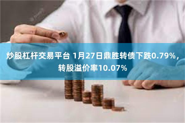 炒股杠杆交易平台 1月27日鼎胜转债下跌0.79%，转股溢价率10.07%