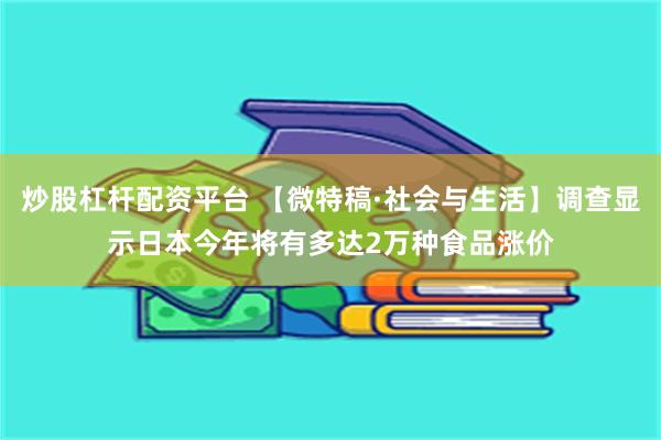 炒股杠杆配资平台 【微特稿·社会与生活】调查显示日本今年将有多达2万种食品涨价