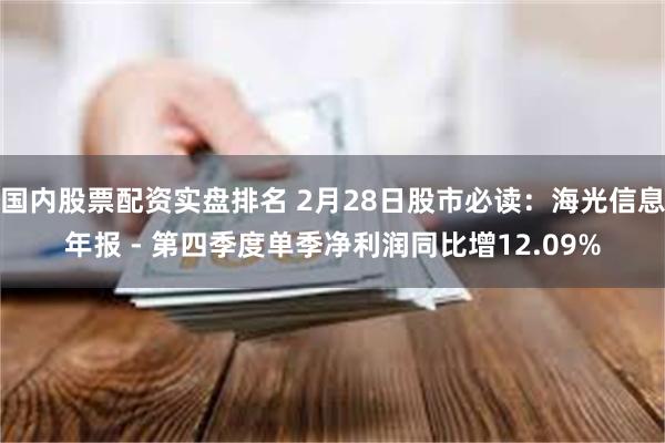 国内股票配资实盘排名 2月28日股市必读：海光信息年报 - 第四季度单季净利润同比增12.09%