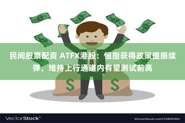 民间股票配资 ATFX港股：恒指获得政策提振续弹，维持上行通道内有望测试前高